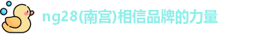 ng28(南宫)相信品牌的力量